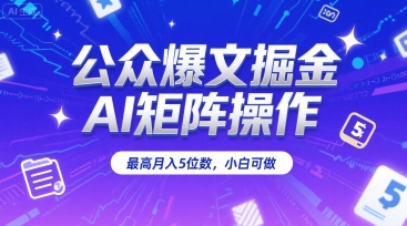 公众爆文掘金，AI矩阵操作，最高月入5位数，小白可做-独家科技资源网
