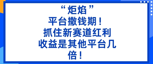 “炬焰”：平台撒钱期！抓住新赛道红利，5分钟二创内容，收益是其他平台几倍！-独家科技资源网