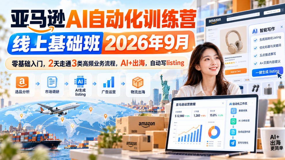 亚马逊AI自动化训练营线上基础班2026年9月，零基础入门，2天走通3类高频业务流程，AI+出海，自动写listing(更新1017)-独家科技资源网