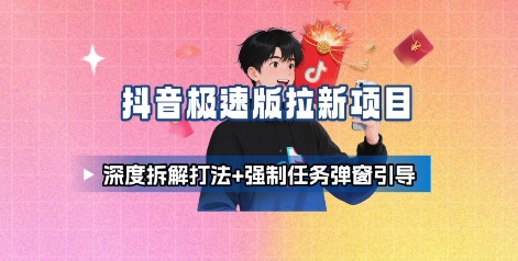 抖音极速版拉新项目_深度拆解打法+强制任务弹窗引导-独家科技资源网