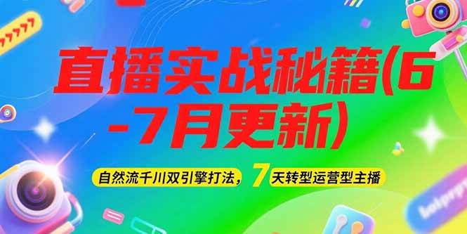 2025直播实战秘籍(6-7月更新)：自然流千川双引擎打法，7天转型运营型主播-独家科技资源网