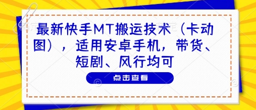 最新快手MT搬运技术(卡动图)，适用安卓手机，带货、短剧、风行均可-独家科技资源网