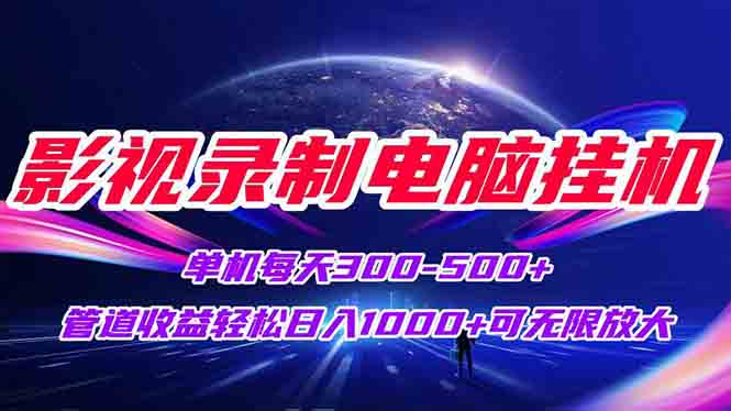 影视录制电脑挂机单机每天300+管道收益轻松日入1000+可矩阵无限放大-独家科技资源网