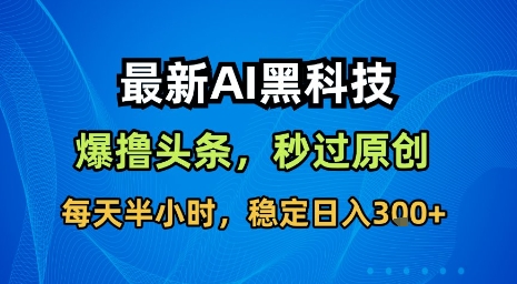 最新AI黑科技软件撸头条搬运，无需任何指令，秒过原创，每天半小时，稳定日入3张【揭秘】-独家科技资源网