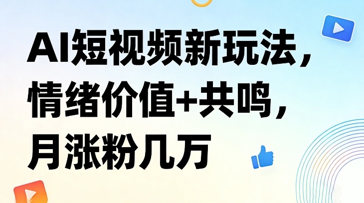 AI短视频新玩法，情绪价值+共鸣，月涨粉几万-独家科技资源网