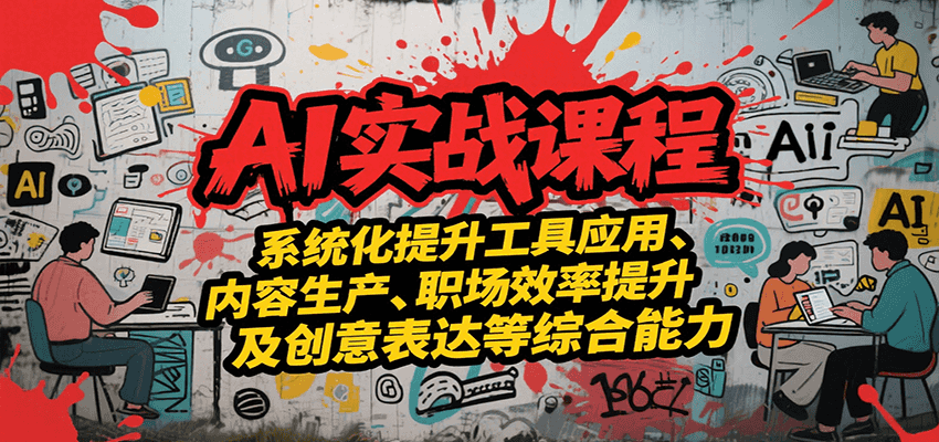 AI实战系统课程，提升工具应用、内容生产、职场效率提升及创意表达等综合能力-独家科技资源网