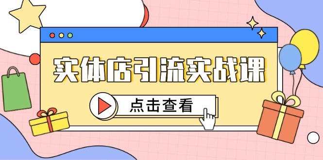 实体店引流实战课，短视频认知+抖加投放，精准对标百客进店-独家科技资源网