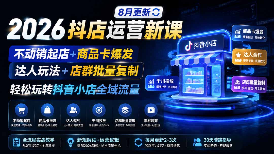2026抖店运营新课|8月更新|不动销起店+商品卡爆发|达人玩法+店群批量复制|轻松玩转抖音小店全域流量-独家科技资源网