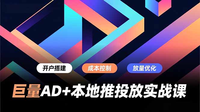 巨量AD+本地推投放实战课，开户搭建、成本控制、放量优化，有效提升商家线上获客与转化效率-独家科技资源网