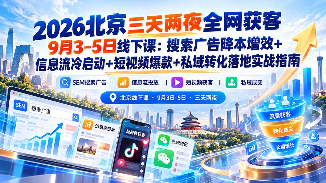 2026北京三天两夜全网获客9月3-5日线下课：搜索广告降本增效+信息流冷启动+短视频爆款+私域转化落地实战指南-独家科技资源网