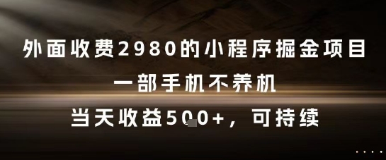 外面收费2980的小程序掘金项目，一部手机不养机，当天收益5张+，可持续【揭秘】-独家科技资源网