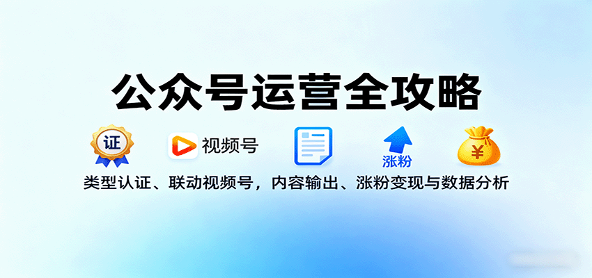 公众号运营全攻略：类型认证、联动视频号，内容输出、涨粉变现与数据分析-独家科技资源网