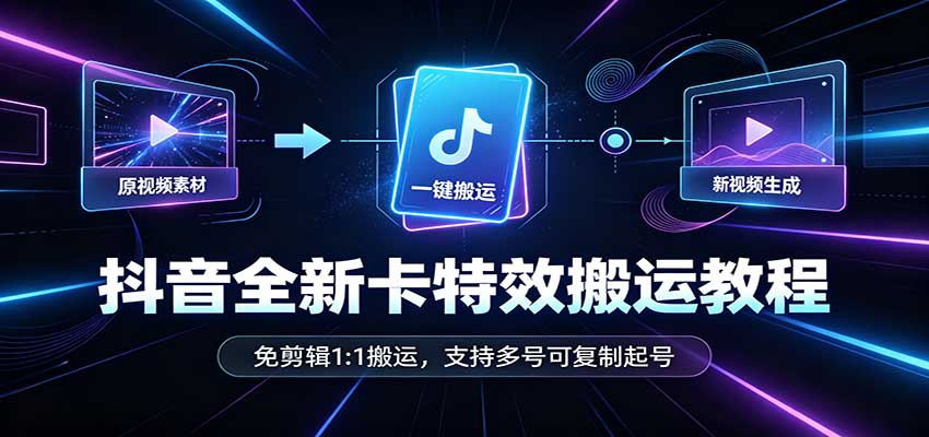 抖音全新卡特效搬运教程：免剪辑1:1搬运，支持多号可复制起号-独家科技资源网