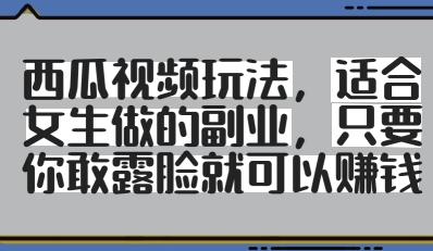 西瓜视频玩法，适合女生做的副业，只要你敢露脸就有收益-独家科技资源网