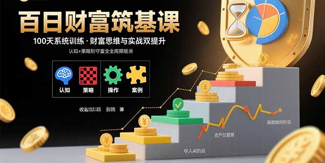 百日财富筑基课：认知+策略+实操+案例拆解  实现从创富到守富全周期能力-独家科技资源网