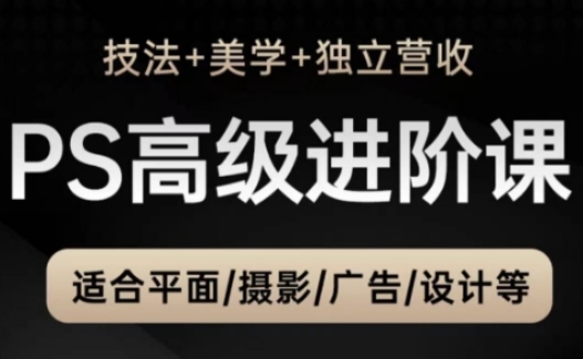 PS高级后期进阶课(技法+美学+独立营收)，适合平面摄影广告设计等-独家科技资源网
