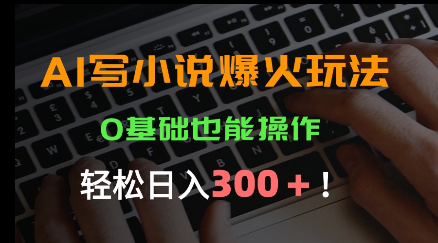 AI写小说爆火玩法，0基础也能操作，日收益轻松300+！-独家科技资源网