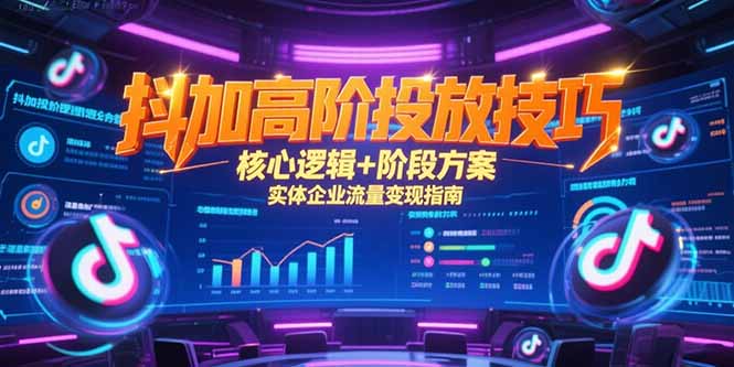 抖加高阶投放技巧，核心逻辑+阶段方案，实体企业流量变现指南-独家科技资源网