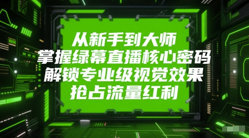 从新手到大师，掌握绿幕直播核心密码，解锁专业级视觉效果，抢占流量红利-独家科技资源网