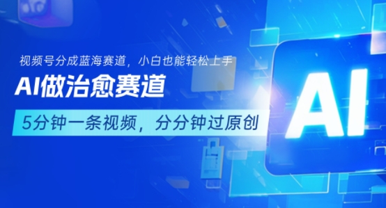 用AI做治愈赛道，结合视频号分成计划，小白也能轻松上手-独家科技资源网