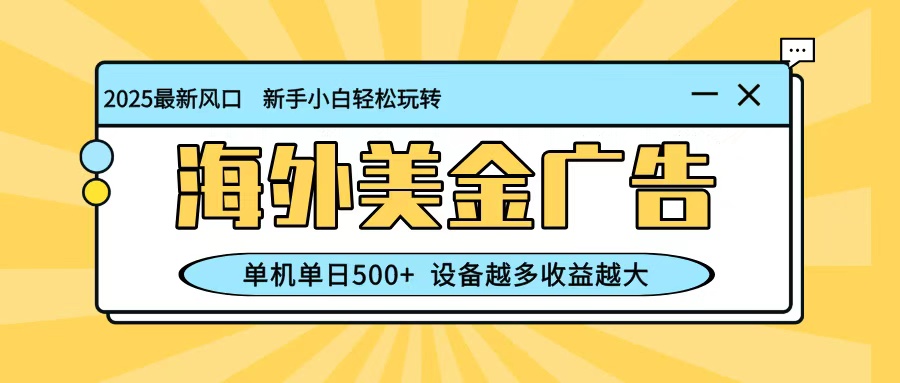 最新蓝海项目,海外美金广告,单机单日500+,可矩阵放大,设备越多收益越大-独家科技资源网