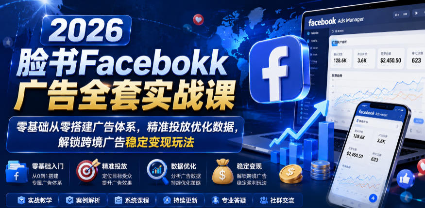 2026脸书Facebook广告全套实战课,零基础从零搭建广告体系,精准投放优化数据,解锁跨境广告稳定变现玩法-独家科技资源网
