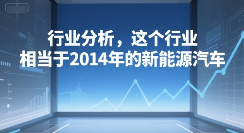 付费文章：行业分析，这个行业，相当于2014年的新能源汽车-独家科技资源网