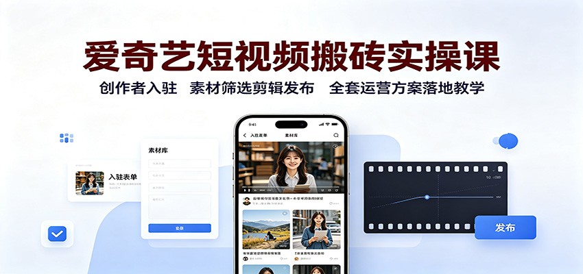 爱奇艺短视频搬砖实操课：创作者入驻，素材筛选剪辑发布，全套运营方案落地教学-独家科技资源网
