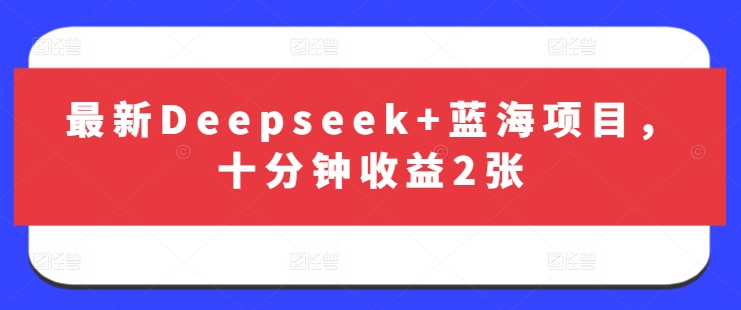 最新Deepseek+蓝海项目，十分钟收益2张-独家科技资源网