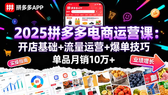 2025拼多多电商运营课：开店基础+流量运营+爆单技巧，单品月销10万+-独家科技资源网