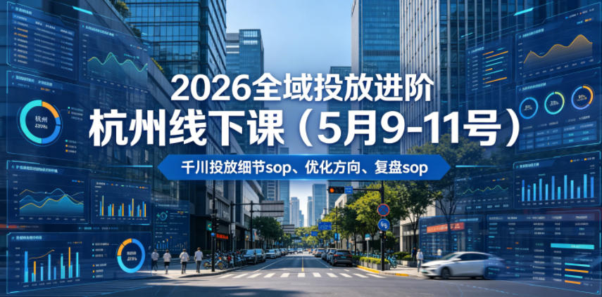 2026全域投放进阶杭州线下课(5月9-11号)，包括千川投放细节sop、优化方向、复盘sop(20小时录音+字幕)-独家科技资源网