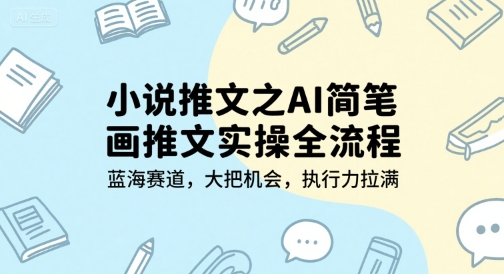 小说推文之AI简笔画推文实操全流程，蓝海赛道，大把机会，执行力拉满-独家科技资源网
