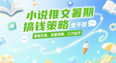 小说推文暑期搞钱策略，全干货，暑假已来，流量高峰，火力全开-独家科技资源网