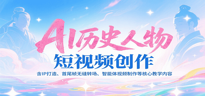 AI历史人物短视频创作，含IP打造、首尾帧无缝转场、智能体视频制作等核心教学内容-独家科技资源网