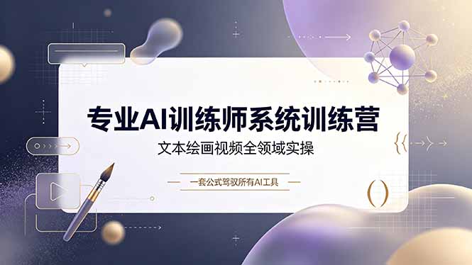 专业AI训练师系统训练营，文本绘画视频全领域实操，一套公式驾驭所有AI工具-独家科技资源网