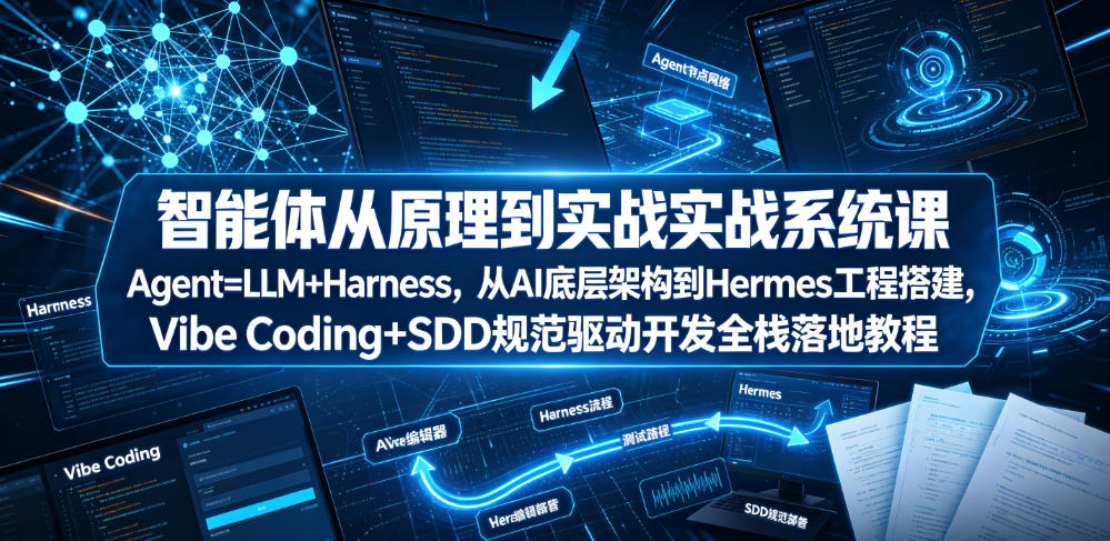 智能体从原理到实战系统课Agent=LLM+Harness，从AI底层架构到Hermes工程搭建，Vibe Coding+SDD规范驱动开发全栈落地教程-独家科技资源网