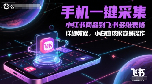 手机一键采集小红书商品到飞书多维表格，详细教程，小白应该很容易操作-独家科技资源网