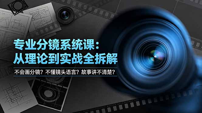 不会画分镜？不懂镜头语言？故事讲不清楚？专业分镜系统课，从理论到实战全拆解！-独家科技资源网