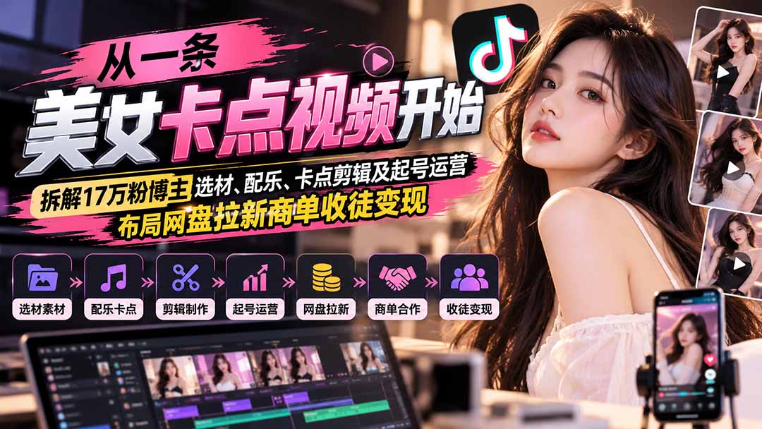 从一条美女卡点视频开始:拆解17万粉博主选材、配乐、卡点剪辑及起号运营,布局网盘拉新商单收徒变现-独家科技资源网