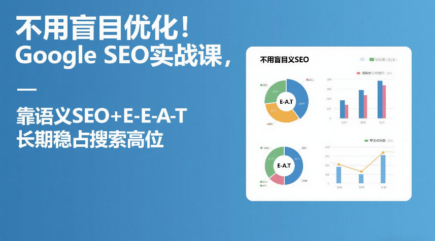 不用盲目优化！Google SEO实战课，靠语义SEO+E-E-A-T，长期稳占搜索高位-独家科技资源网
