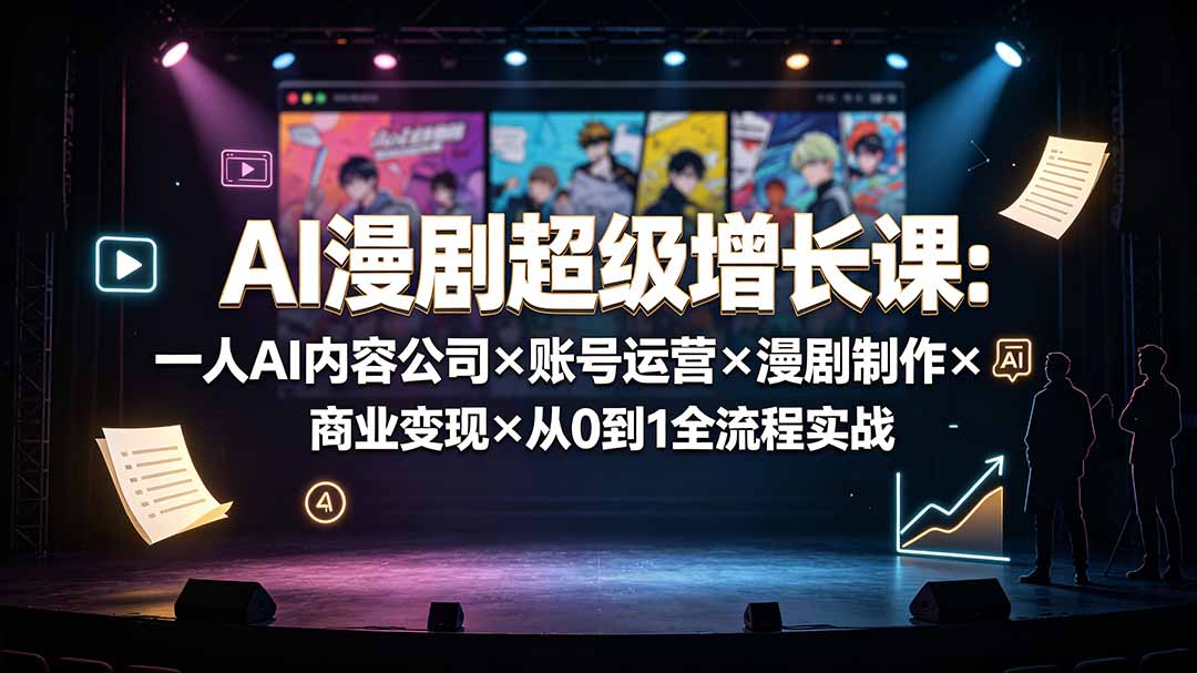 AI漫剧超级增长课：一人AI内容公司×账号运营×漫剧制作×商业变现×从0到1全流程实战-独家科技资源网