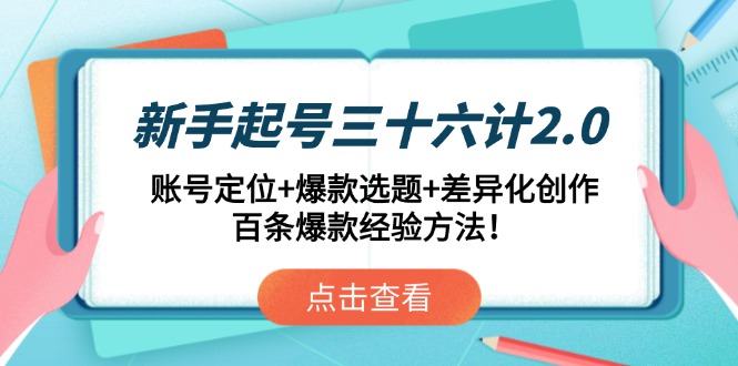 新手起号三十六计2.0：账号定位+爆款选题+差异化创作，百条爆款经验方法！-独家科技资源网
