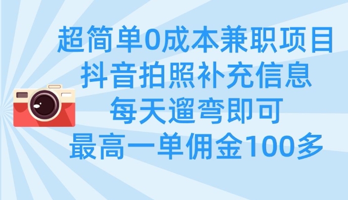 超简单0成本兼职项目，拍照补充信息，每天遛弯即可，最高一单佣金100多-独家科技资源网