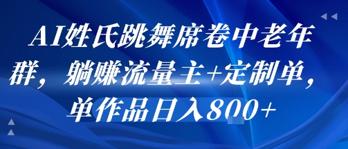 AI姓氏跳舞席卷中老年群，躺挣流量主+定制单，单作品日入8张-独家科技资源网