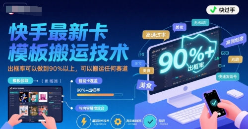 快手最新卡模板搬运技术，出框率可以做到90%以上，可以搬运任何赛道-独家科技资源网