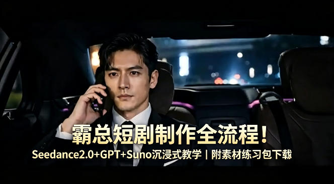 霸总短剧制作全流程！Seedance2.0+GPT+Suno沉浸式教学｜附素材练习包下载-独家科技资源网