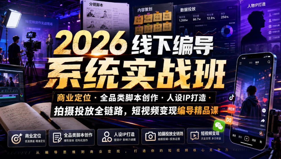 2026线下编导系统实战班｜商业定位・全品类脚本创作・人设IP打造・拍摄投放全链路，短视频变现编导精品课-独家科技资源网