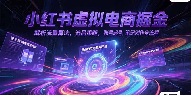 小红书虚拟电商掘金，解析流量算法，选品策略，账号起号，笔记创作全流程-独家科技资源网