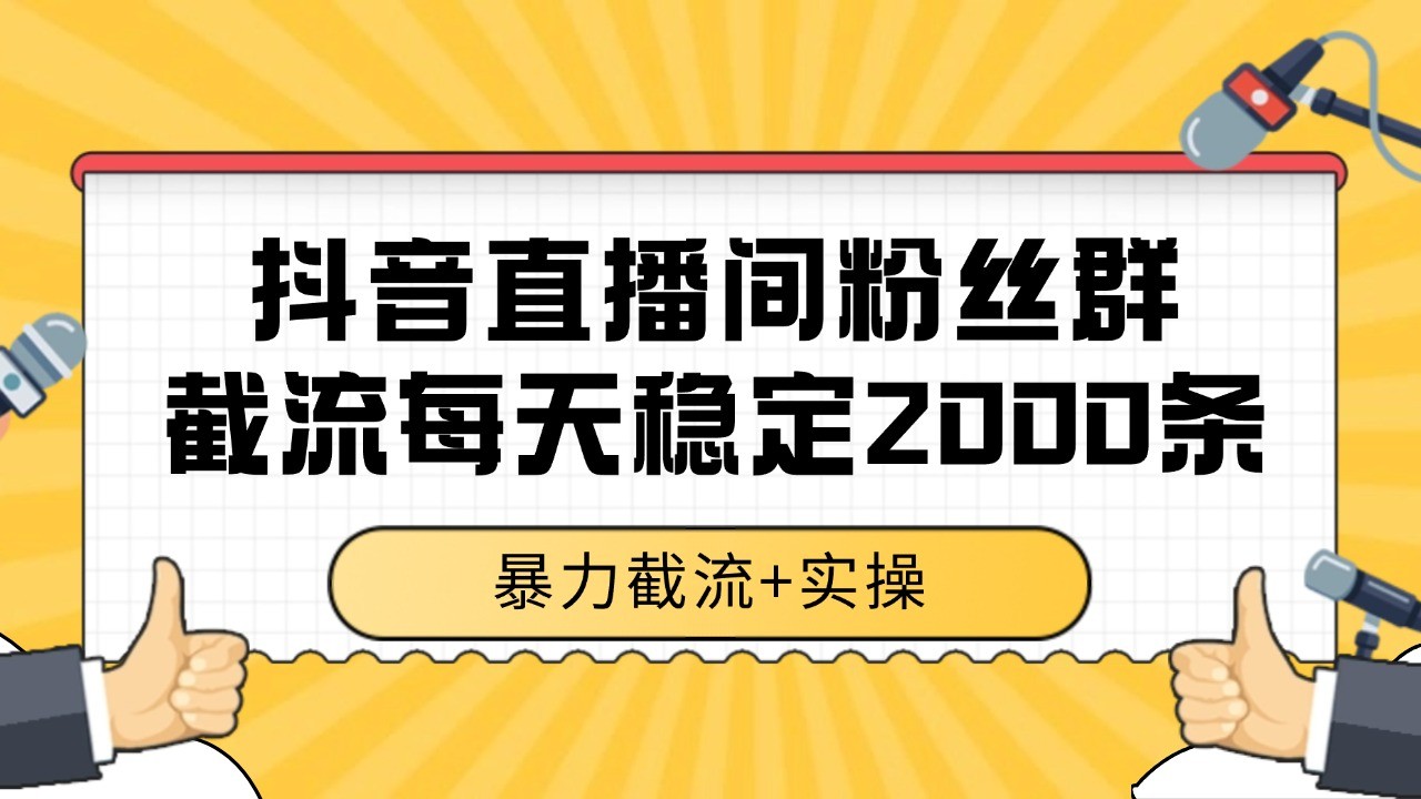 抖音直播间粉丝群截流，稳定采集数据全行业通用 2000+数据一天-独家科技资源网