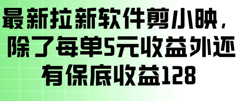 最新拉新软件剪小映，除了每单5米收益外还有保底收益128，一部手机轻松賺钱-独家科技资源网